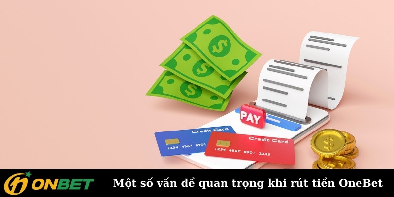 Một số vấn đề quan trọng khi rút tiền OneBet cần nhớ